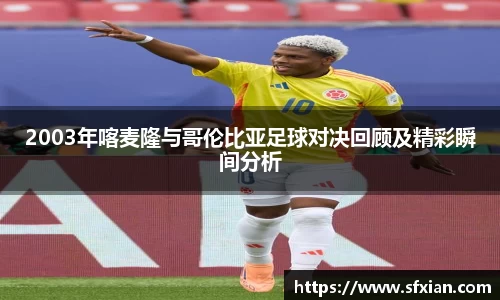 2003年喀麦隆与哥伦比亚足球对决回顾及精彩瞬间分析