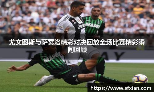 尤文图斯与萨索洛精彩对决回放全场比赛精彩瞬间回顾